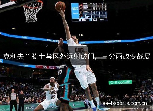 克利夫兰骑士禁区外远射破门，三分雨改变战局